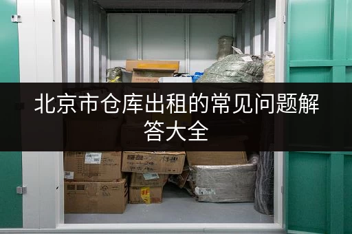 北京市仓库出租的常见问题解答大全