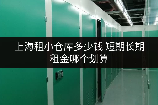上海租小仓库多少钱 短期长期租金哪个划算
