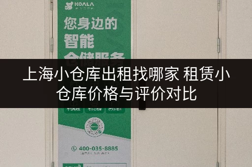 上海小仓库出租找哪家 租赁小仓库价格与评价对比