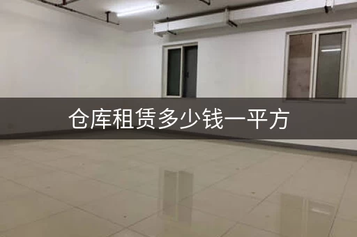 仓库租赁多少钱一平方，仓库出租一个月多少钱