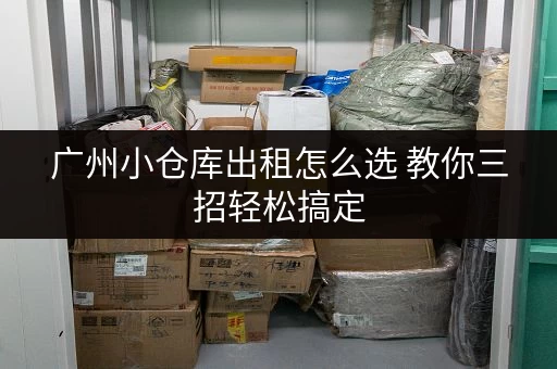广州小仓库出租怎么选 教你三招轻松搞定