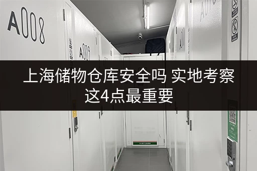 上海储物仓库安全吗 实地考察这4点最重要