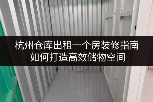 杭州仓库出租一个房装修指南 如何打造高效储物空间