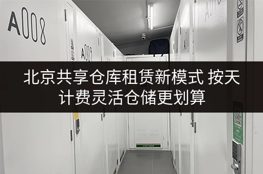 北京共享仓库租赁新模式 按天计费灵活仓储更划算
