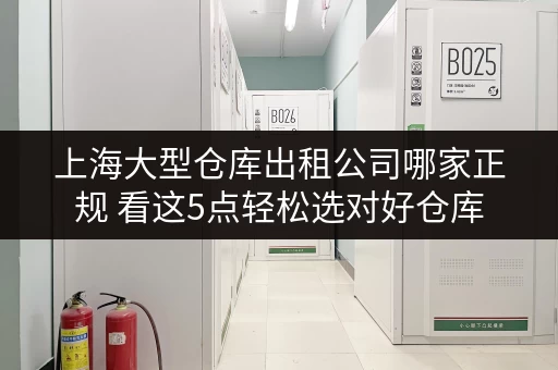 上海大型仓库出租公司哪家正规 看这5点轻松选对好仓库