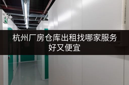 杭州厂房仓库出租找哪家服务好又便宜