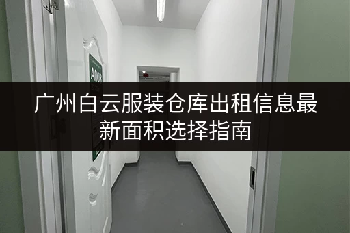 广州白云服装仓库出租信息最新面积选择指南