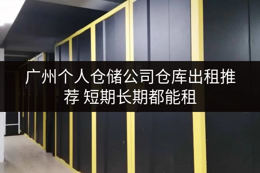 广州个人仓储公司仓库出租推荐 短期长期都能租