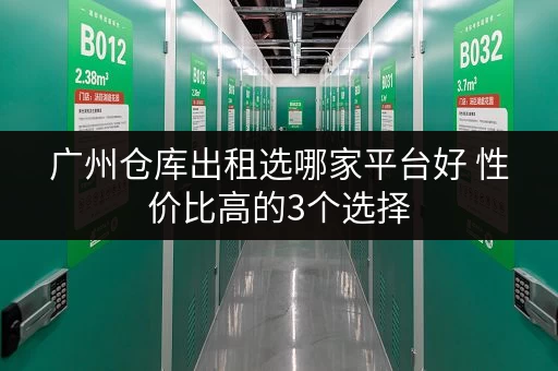 广州仓库出租选哪家平台好 性价比高的3个选择