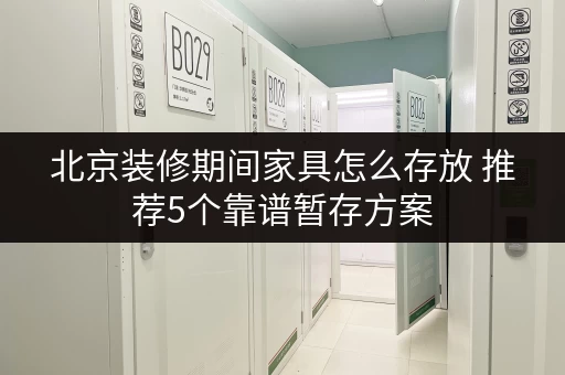北京装修期间家具怎么存放 推荐5个靠谱暂存方案