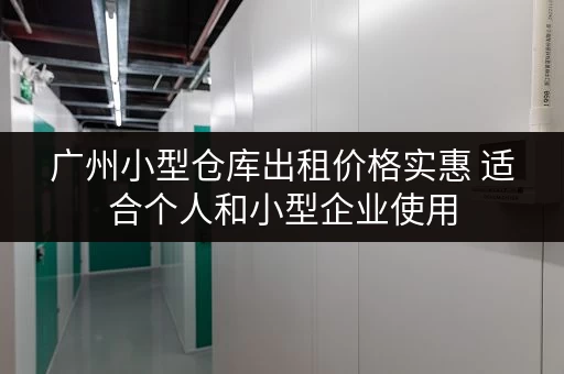 广州小型仓库出租价格实惠 适合个人和小型企业使用