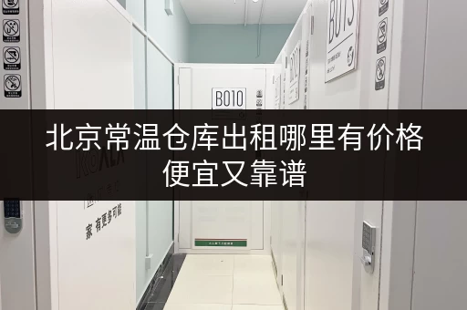 北京常温仓库出租哪里有价格便宜又靠谱