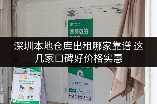 深圳本地仓库出租哪家靠谱 这几家口碑好价格实惠