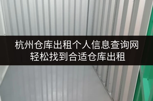 杭州仓库出租个人信息查询网 轻松找到合适仓库出租