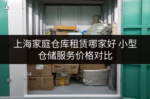 上海家庭仓库租赁哪家好 小型仓储服务价格对比