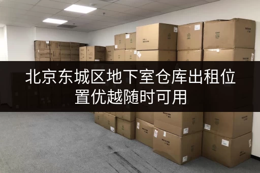 北京东城区地下室仓库出租位置优越随时可用