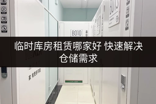 临时库房租赁哪家好 快速解决仓储需求
