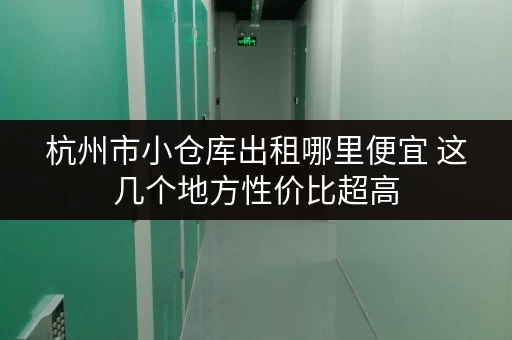 杭州市小仓库出租哪里便宜 这几个地方性价比超高