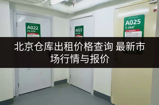 北京仓库出租价格查询 最新市场行情与报价