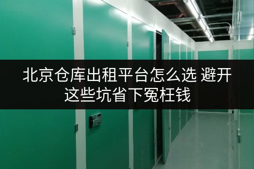 北京仓库出租平台怎么选 避开这些坑省下冤枉钱
