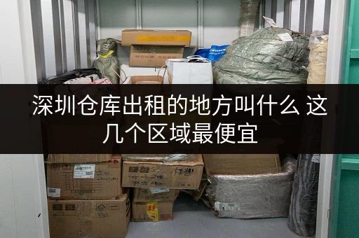 深圳仓库出租的地方叫什么 这几个区域最便宜