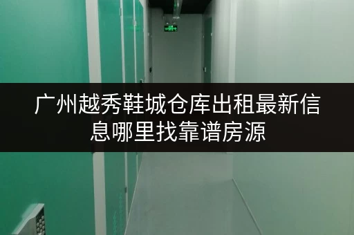 广州越秀鞋城仓库出租最新信息哪里找靠谱房源