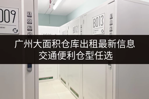 广州大面积仓库出租最新信息 交通便利仓型任选