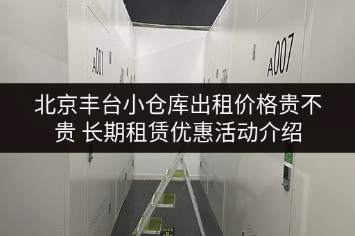 北京丰台小仓库出租价格贵不贵 长期租赁优惠活动介绍