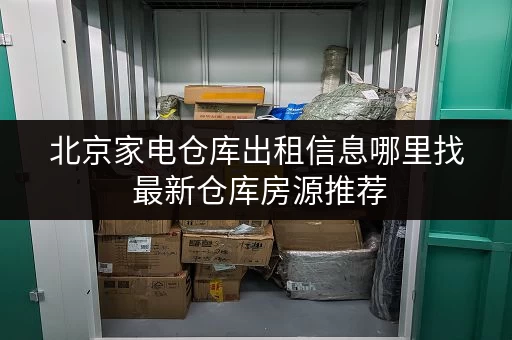 北京家电仓库出租信息哪里找 最新仓库房源推荐