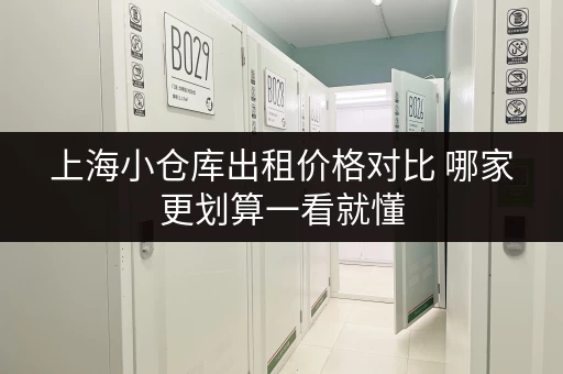 上海小仓库出租价格对比 哪家更划算一看就懂