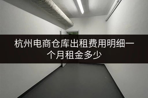 杭州电商仓库出租费用明细一个月租金多少