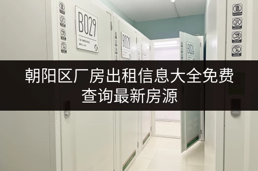 朝阳区厂房出租信息大全免费查询最新房源