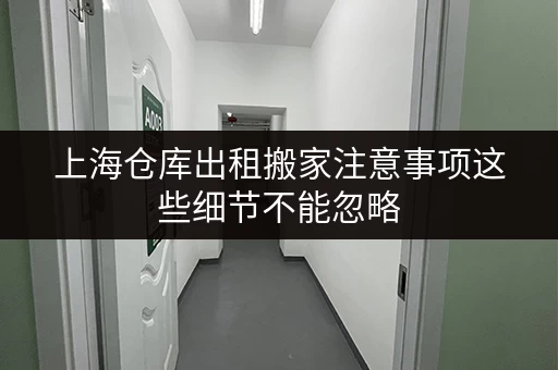 上海仓库出租搬家注意事项这些细节不能忽略 上海仓库出租搬家注意事项这些细节不能忽略