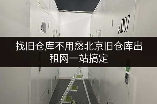 找旧仓库不用愁北京旧仓库出租网一站搞定 找旧仓库不用愁北京旧仓库出租网一站搞定
