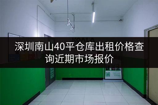 深圳南山40平仓库出租价格查询近期市场报价