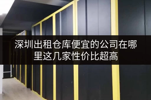 深圳出租仓库便宜的公司在哪里这几家性价比超高