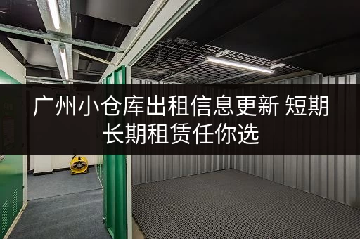 广州小仓库出租信息更新 短期长期租赁任你选