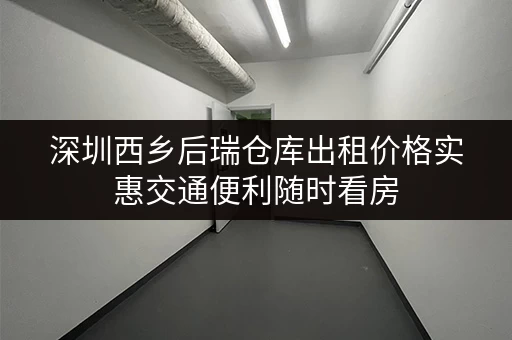 深圳西乡后瑞仓库出租价格实惠交通便利随时看房