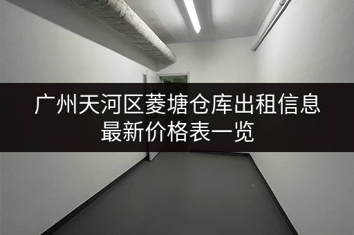 广州天河区菱塘仓库出租信息最新价格表一览