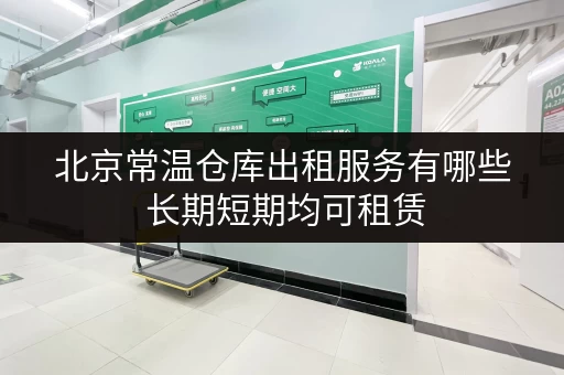 北京常温仓库出租服务有哪些 长期短期均可租赁