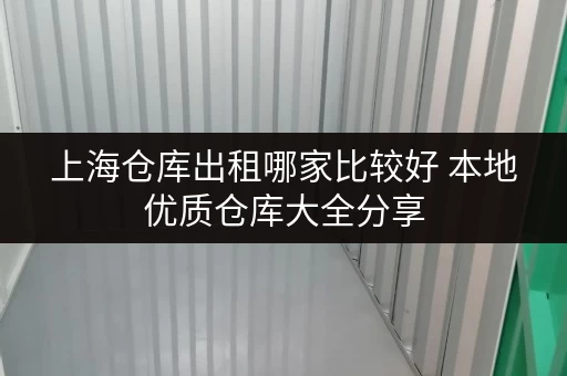 上海仓库出租哪家比较好 本地优质仓库大全分享