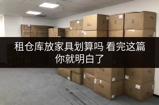 租仓库放家具划算吗 看完这篇你就明白了