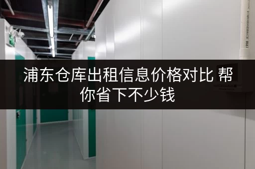 浦东仓库出租信息价格对比 帮你省下不少钱