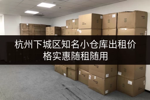 杭州下城区知名小仓库出租价格实惠随租随用