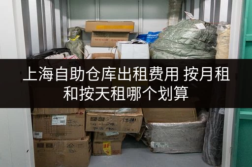 上海自助仓库出租费用 按月租和按天租哪个划算