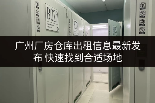 广州厂房仓库出租信息最新发布 快速找到合适场地