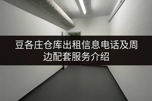 豆各庄仓库出租信息电话及周边配套服务介绍