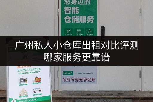 广州私人小仓库出租对比评测哪家服务更靠谱