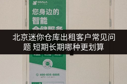 北京迷你仓库出租客户常见问题 短期长期哪种更划算