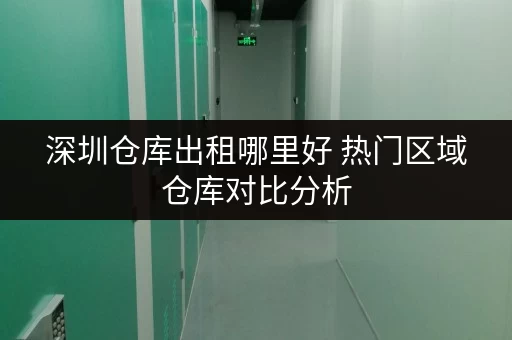 深圳仓库出租哪里好 热门区域仓库对比分析